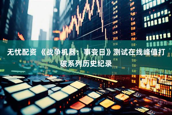 无忧配资 《战争机器：事变日》测试在线峰值打破系列历史纪录