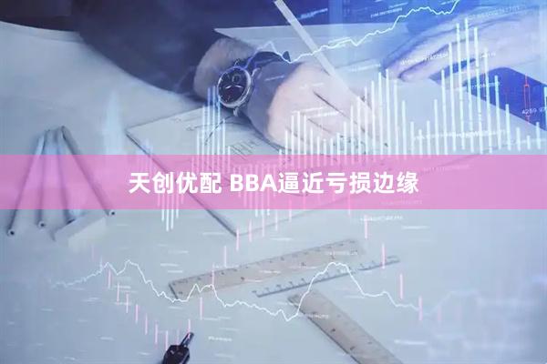 天创优配 BBA逼近亏损边缘
