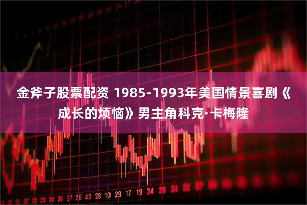 金斧子股票配资 1985-1993年美国情景喜剧《成长的烦恼》男主角科克·卡梅隆