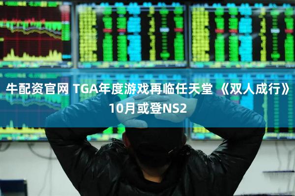牛配资官网 TGA年度游戏再临任天堂 《双人成行》10月或登NS2