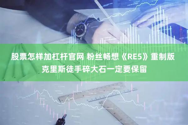 股票怎样加杠杆官网 粉丝畅想《RE5》重制版 克里斯徒手碎大石一定要保留
