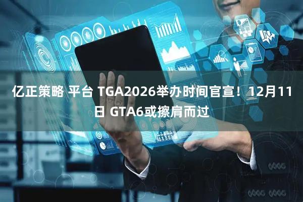 亿正策略 平台 TGA2026举办时间官宣！12月11日 GTA6或擦肩而过