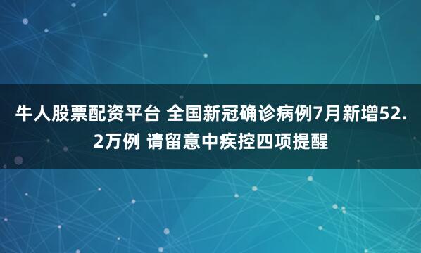 牛人股票配资平台 全国新冠确诊病例7月新增52.2万例 请留意中疾控四项提醒
