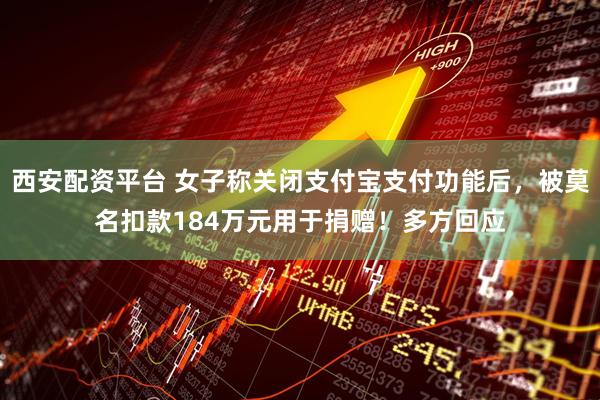 西安配资平台 女子称关闭支付宝支付功能后，被莫名扣款184万元用于捐赠！多方回应