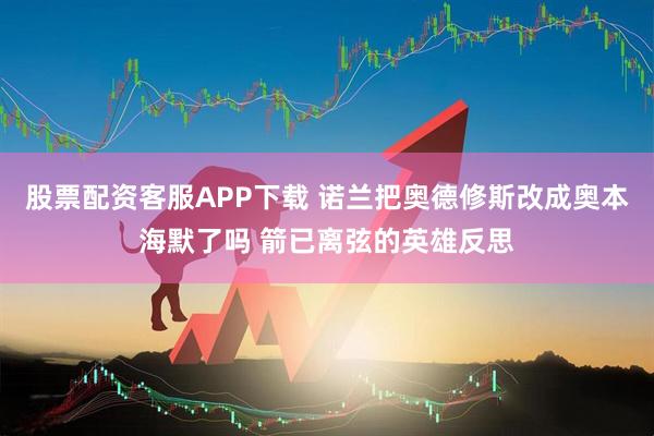 股票配资客服APP下载 诺兰把奥德修斯改成奥本海默了吗 箭已离弦的英雄反思