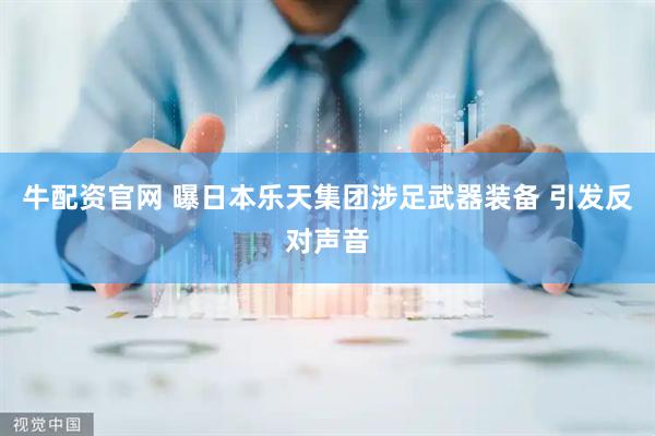 牛配资官网 曝日本乐天集团涉足武器装备 引发反对声音